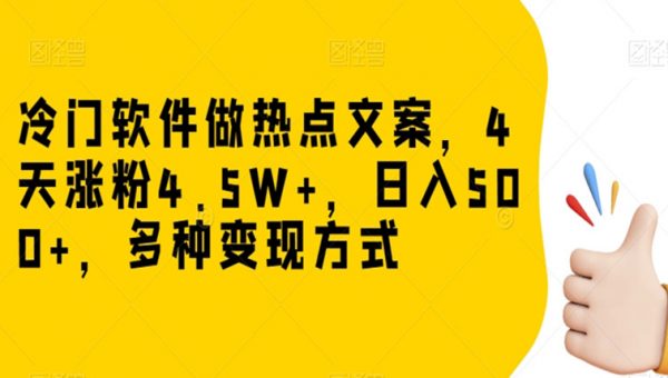 冷门软件做热点文案，4天涨粉4.5W+，日入500+，多种变现方式