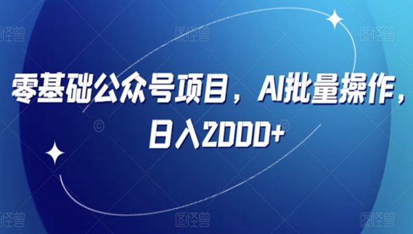 零基础公众号项目，AI批量操作，日入2000+