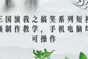 三国演我之搞笑系列短视频制作教学，手机电脑均可操作