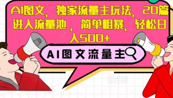 AI图文，独家流量主玩法，20篇进入流量池，简单粗暴，轻松日入500+