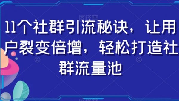 11个社群引流秘诀，让用户裂变倍增，轻松打造社群流量池