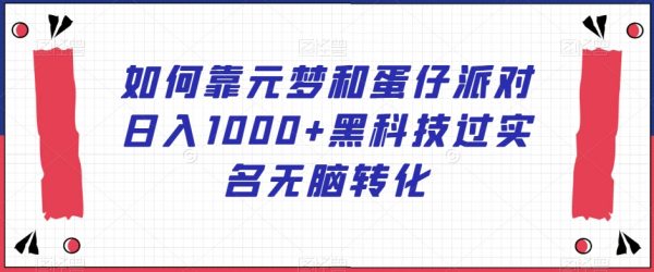 如何靠元梦和蛋仔派对日入1000+黑科技过实名无脑转化
