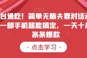 全平台通吃！简单无脑夫妻对话动画视频，一部手机就能搞定，一天十几条，条条爆款
