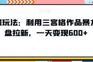 高深玩法：利用三宫格作品暴力网盘拉新，一天变现600+