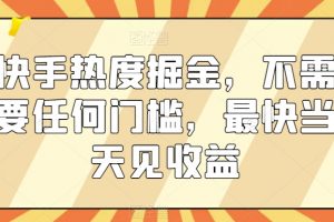快手热度掘金，不需要任何门槛，最快当天见收益