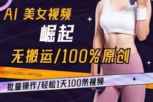 AI美女视频崛起玩法无搬运100%原创，批量操作，轻松1天100条