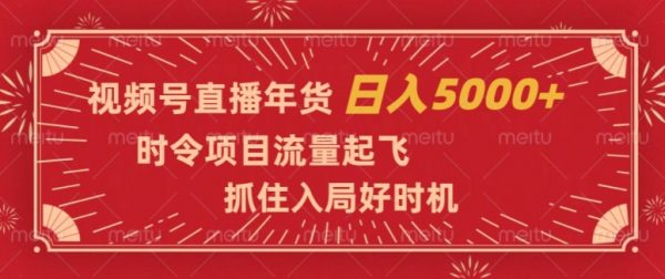 视频号直播年货，时令项目流量起飞，抓住入局好时机，日入5000+