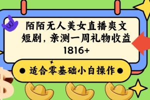 陌陌美女无人直播爽文短剧项目，亲测一个星期1800+
