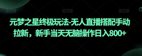 元梦之星终极玩法-无人直播搭配手动拉新，新手当天无脑操作日入800+