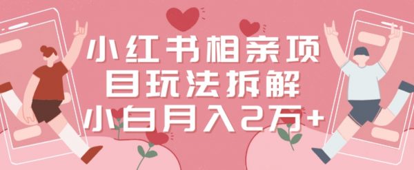 小红书相亲项目玩法拆解，有人通过这个副业项目做到了月收入2万多