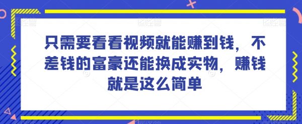 只需要看看视频就能赚到钱，不差钱的富豪还能换成实物，赚钱就是这么简单