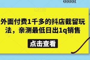外面付费1千多的抖店截留玩法，亲测最低日出1q销售