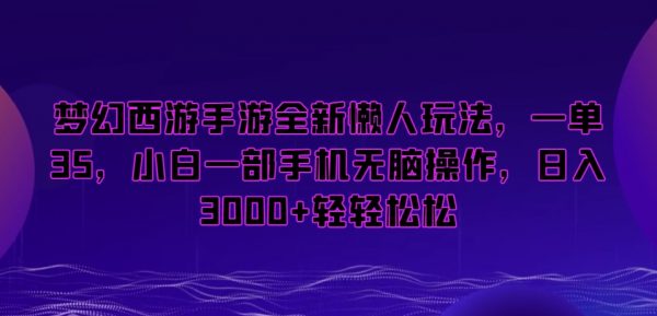 梦幻西游手游全新懒人玩法，一单35，小白一部手机无脑操作，日入3000+轻轻松松