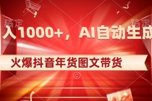 10日入1000+火爆抖音年货图文带货，AI自动生成自己的年货原创图文