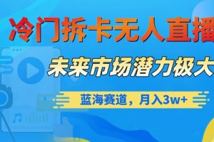 冷门拆卡无人直播，未来市场潜力极大，蓝海赛道，月入3w+