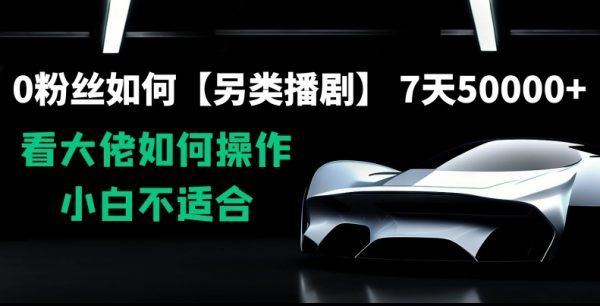 0粉丝如何【另类播剧】，7天50000+，看大佬如何操作，小白不适合