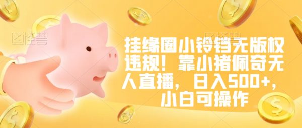 挂缘圈小铃铛无版权违规！靠小猪佩奇无人直播，日入500+，小白可操作