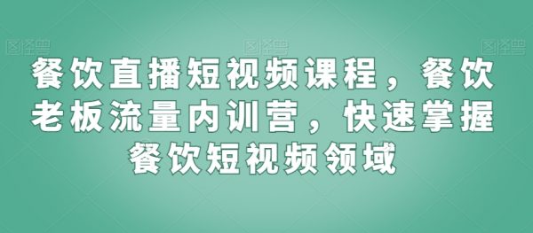 餐饮直播短视频课程，餐饮老板流量内训营，快速掌握餐饮短视频领域