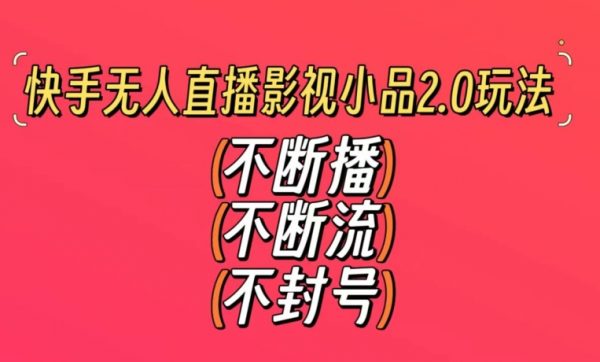 快手无人直播影视小品2.0玩法，不断流，不封号，不需要会剪辑，每天能稳定500-1000+