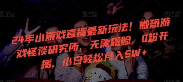 24年小游戏直播最新玩法！微恐游戏怪谈研究所，小白轻松月入5W+