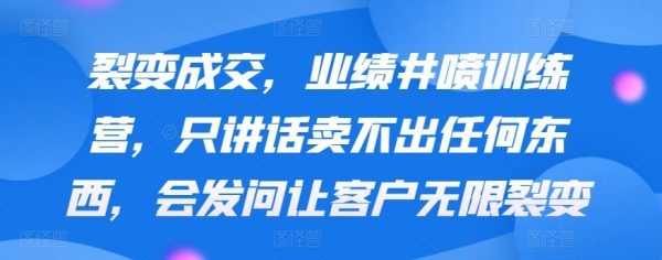 裂变成交，业绩井喷训练营，会发问让客户无限裂变