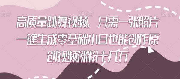 高质量跳舞视频，只需一张照片一键生成，小白也能创作原创视频涨粉十几万
