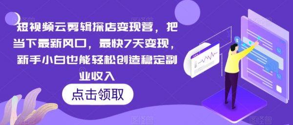 短视频云剪辑探店变现营，新手小白也能轻松创造稳定副业收入