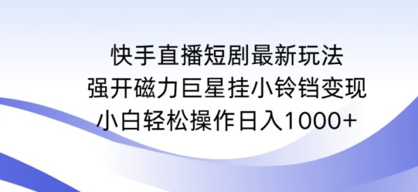 快手直播短剧最新玩法，强开磁力巨星挂小铃铛变现，轻松日入1000+