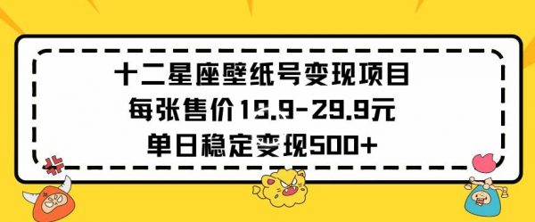十二星座壁纸号变现项目，每张售价19元，单日变现500+