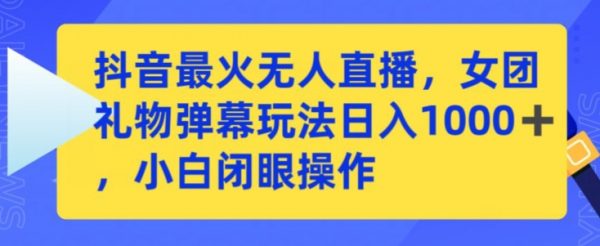 抖音最火无人直播，女团礼物弹幕玩法，日赚1000＋