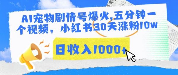 爆火AI宠物剧情号，小红书30天涨粉10w，日入1000+