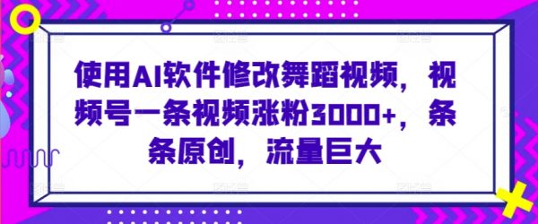 使用AI软件修改舞蹈视频，条条原创，视频号1条视频涨粉3000+