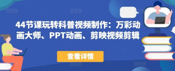 万彩动画大师+PPT动画+剪映视频剪辑，44节课搞定科普视频制作
