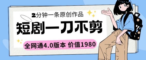 短剧一刀不剪，2分钟一条全网通4.0版本价值1980