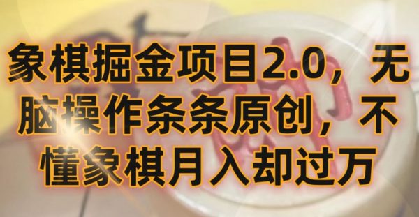象棋掘金2.0项目，无脑操作条条原创，不懂象棋月入却过万