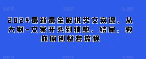2024最新解说类文案课，从文案开头到铺垫，结尾，教你原创整套流程