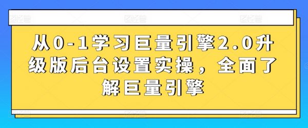 从0-1学习巨量引擎2.0升级版，后台设置实操，全面了解巨量引擎