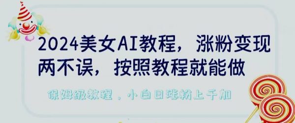 2024美女AI教程，涨粉变现两不误，按照教程制作就能做