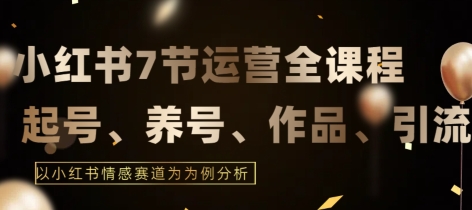 小红书运营实战教程，结合最新情感赛道，打通小红书运营全流程