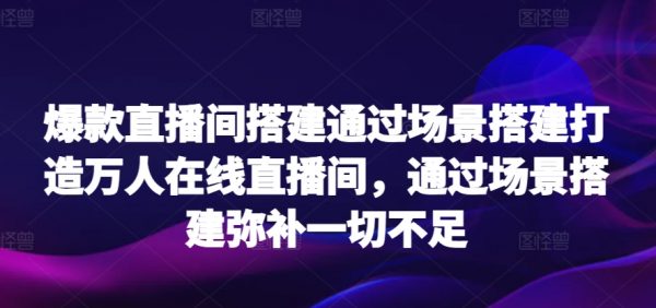 爆款直播间搭建，通过场景搭建打造万人在线直播间，弥补一切不足