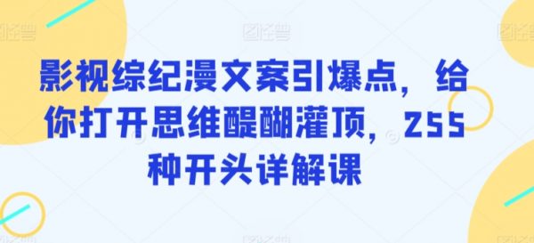 影视综纪漫文案引爆点，打开思维醍醐灌顶，255种开头详解课
