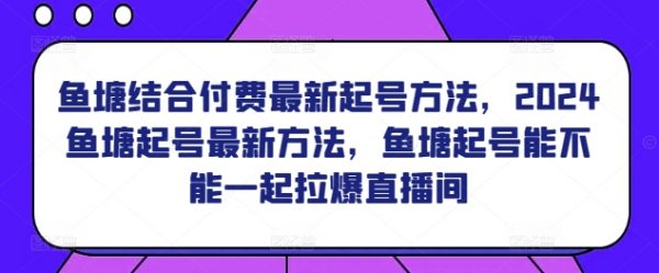 ​2024鱼塘起号最新方法，鱼塘结合付费最新起号方法，一起拉爆直播间