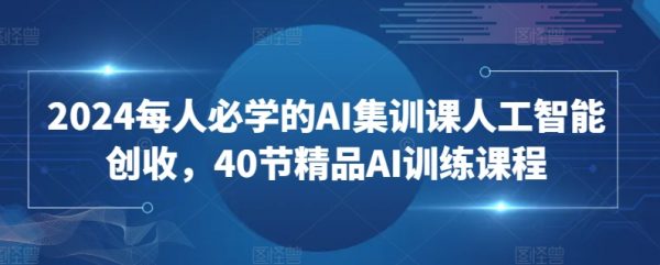 《精品AI训练课程》2024必学AI集训课，人工智能创收