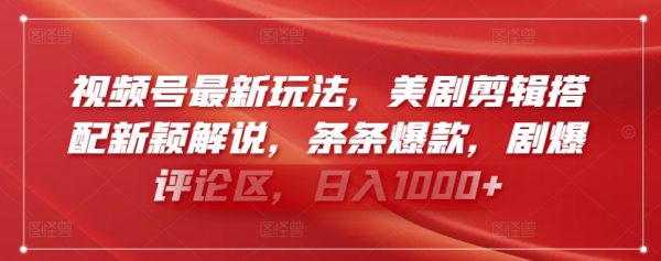 视频号最新玩法，美剧剪辑搭配新颖解说，日入1000+