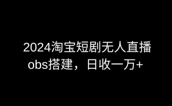 2024淘宝短剧无人直播，obs多窗口搭建，日收6000+