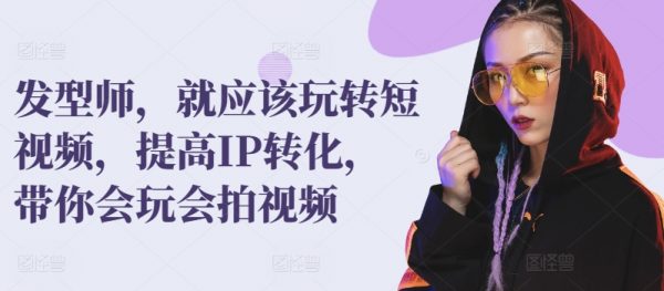 发型师就应该玩转短视频，提高IP转化，带你会玩会拍视频