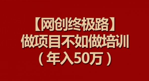 【网创终极路】做项目不如做项目培训，年入50万