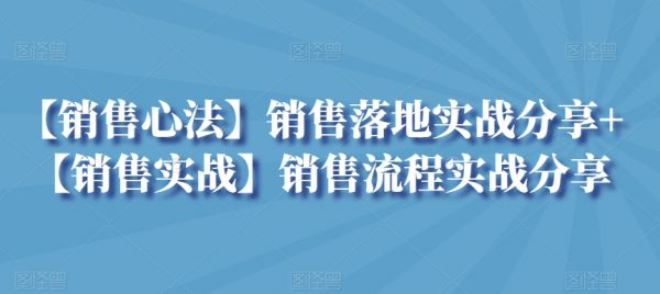 【销售心法】销售落地实战分享+销售流程实战分享