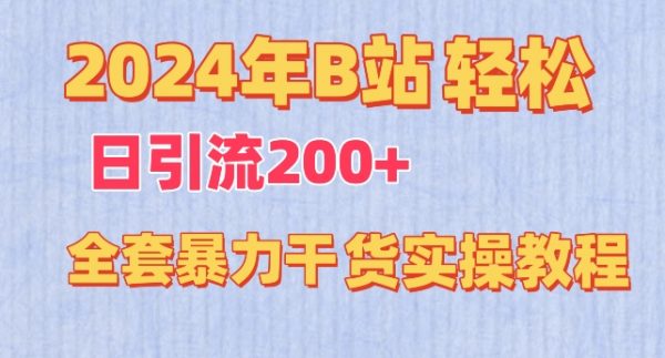 2024年全套暴力干货实操教程，B站轻松日引流200+