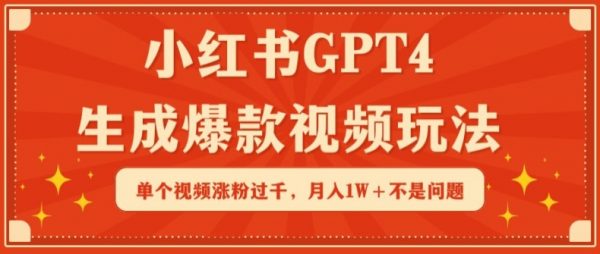 小红书GPT4生成爆款视频玩法，单个视频涨粉过千，月入1W+不是问题